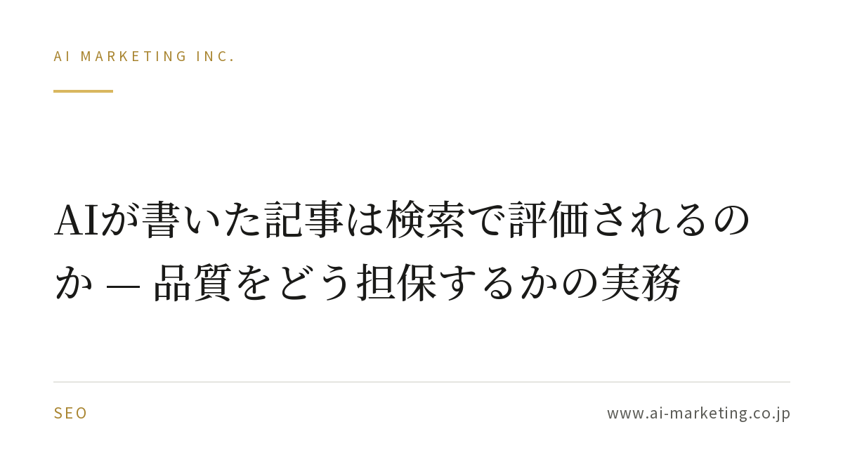 AIが書いた記事は検索で評価されるのか — 品質をどう担保するかの実務 — AIマーケティング株式会社