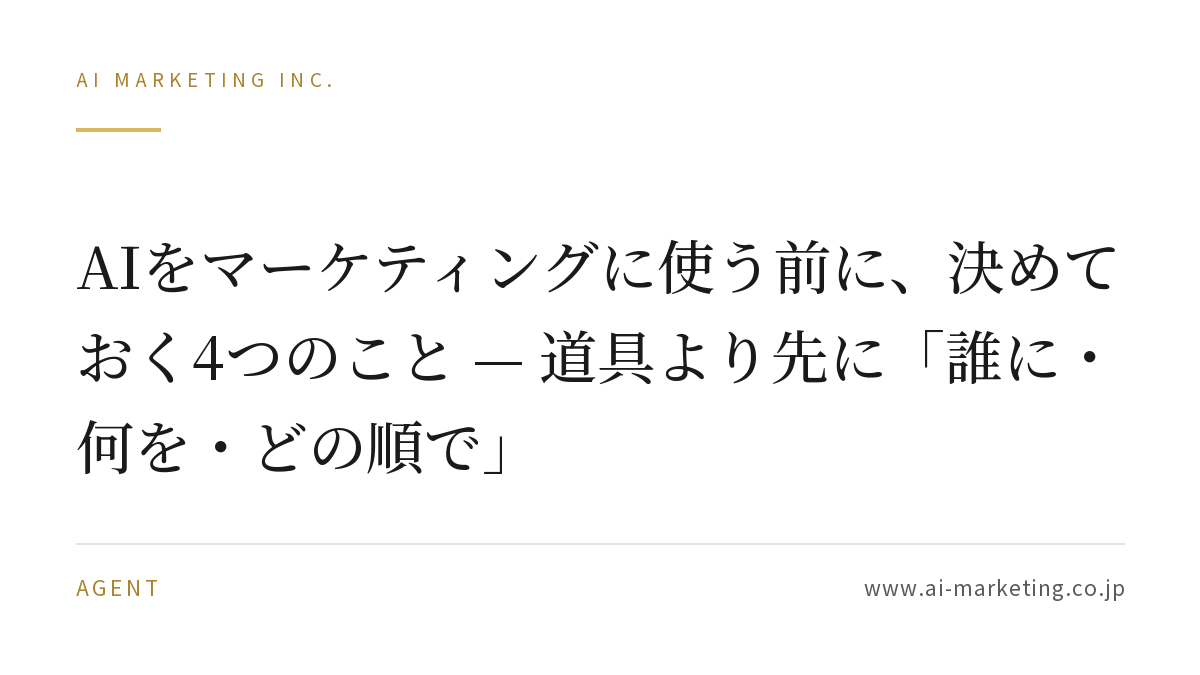 AIをマーケティングに使う前に、決めておく4つのこと — 道具より先に「誰に・何を・どの順で」 — AIマーケティング株式会社