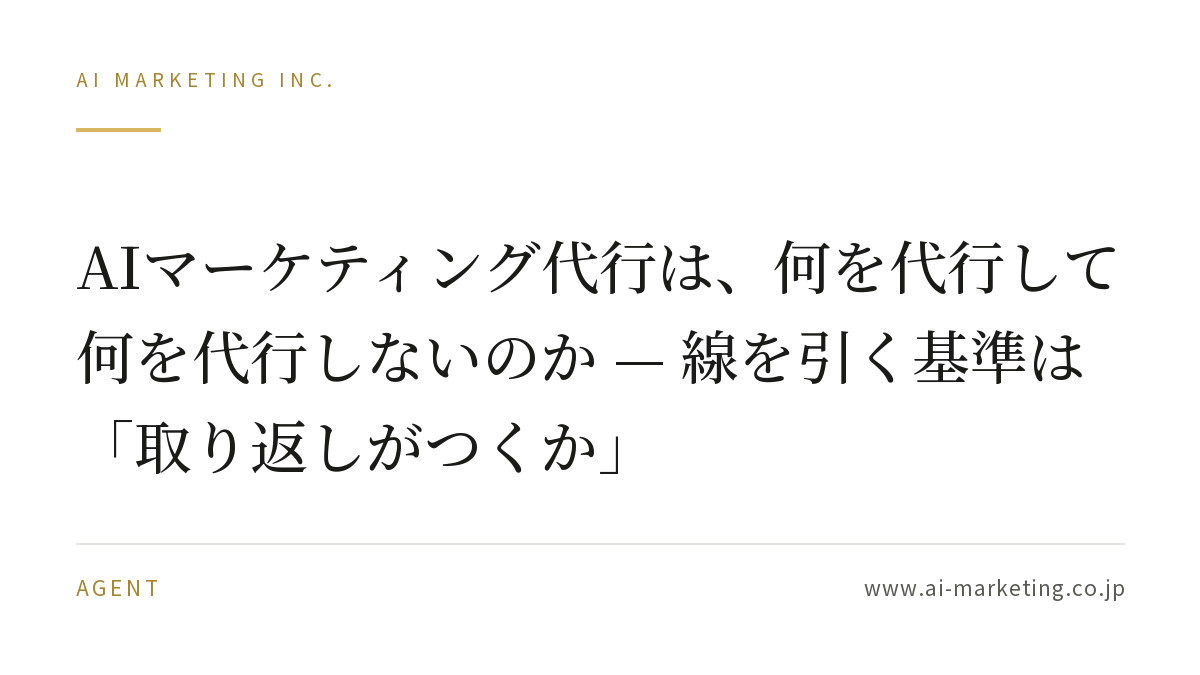 AIマーケティング代行は、何を代行して何を代行しないのか — 線を引く基準は「取り返しがつくか」 — AIマーケティング株式会社