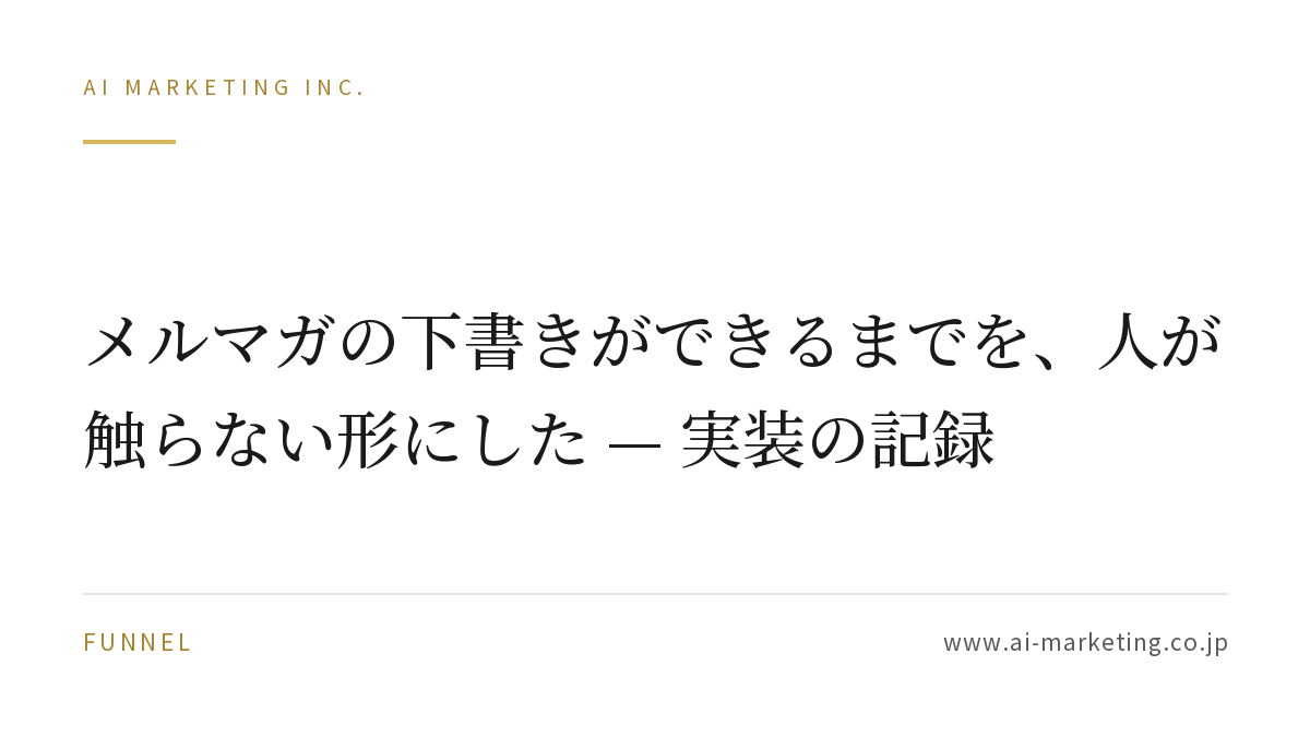 メルマガの下書きができるまでを、人が触らない形にした — 実装の記録 — AIマーケティング株式会社
