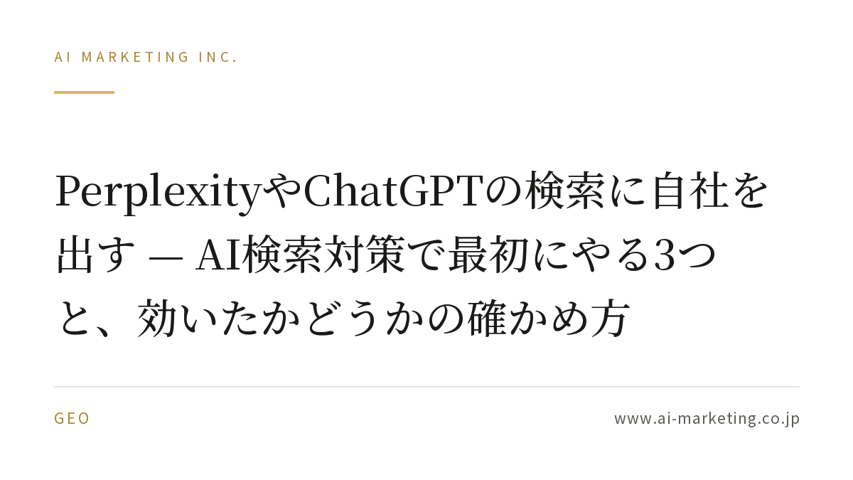 PerplexityやChatGPTの検索に自社を出す — AI検索対策で最初にやる3つと、効いたかどうかの確かめ方 — AIマーケティング株式会社