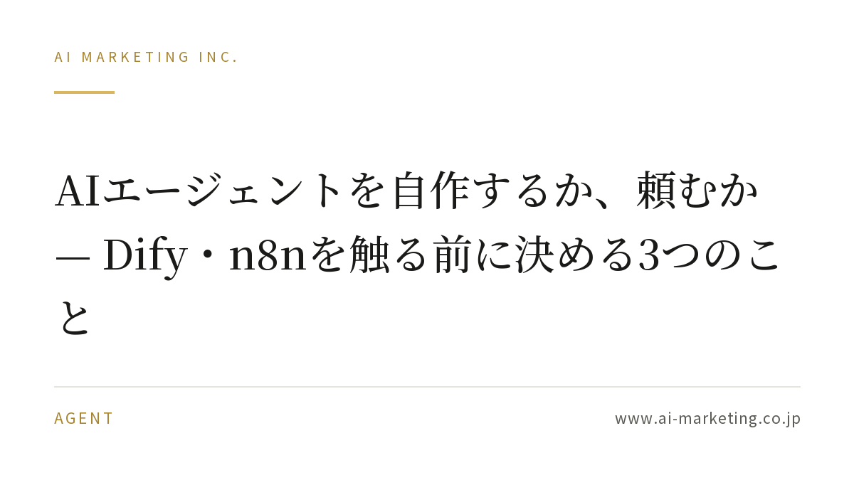 AIエージェントを自作するか、頼むか — Dify・n8nを触る前に決める3つのこと — AIマーケティング株式会社