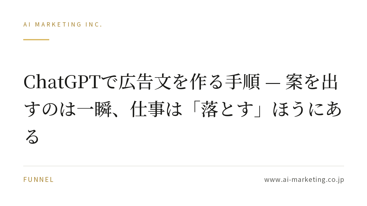 ChatGPTで広告文を作る手順 — 案を出すのは一瞬、仕事は「落とす」ほうにある — AIマーケティング株式会社