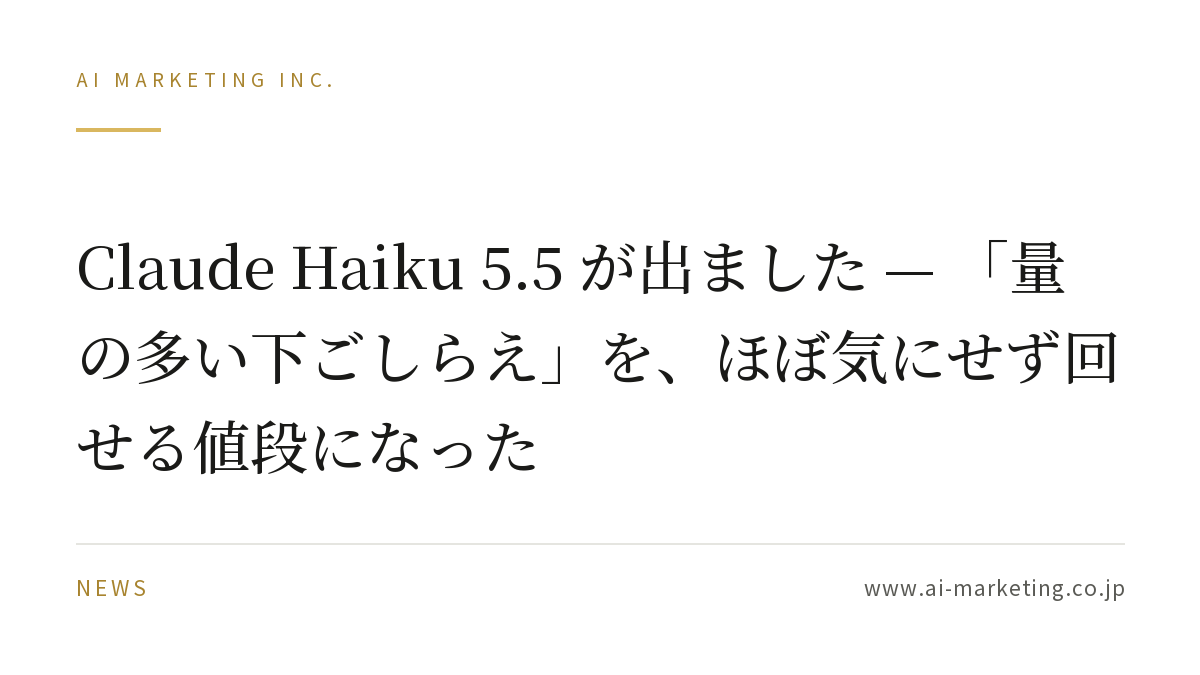 Claude Haiku 5.5 が出ました — 「量の多い下ごしらえ」を、ほぼ気にせず回せる値段になった — AIマーケティング株式会社