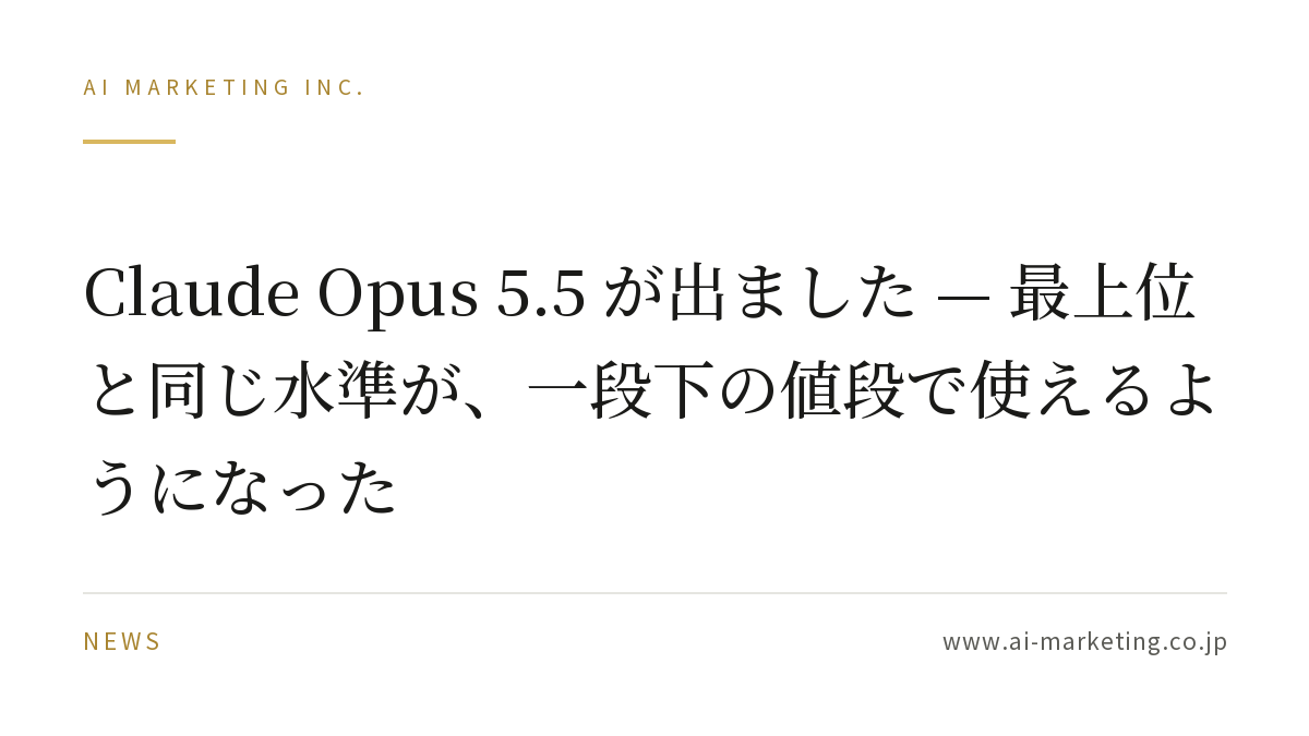 Claude Opus 5.5 が出ました — 最上位と同じ水準が、一段下の値段で使えるようになった — AIマーケティング株式会社