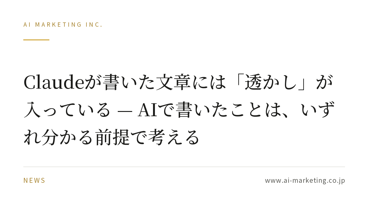 Claudeが書いた文章には「透かし」が入っている — AIで書いたことは、いずれ分かる前提で考える — AIマーケティング株式会社