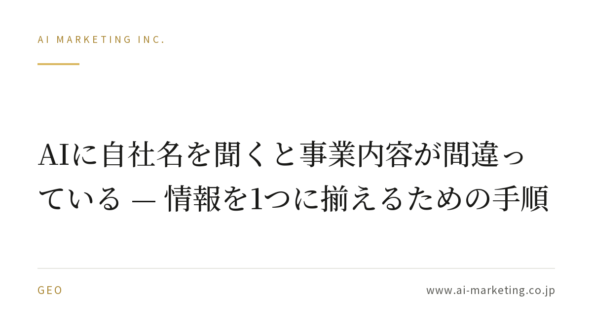 AIに自社名を聞くと事業内容が間違っている — 情報を1つに揃えるための手順 — AIマーケティング株式会社