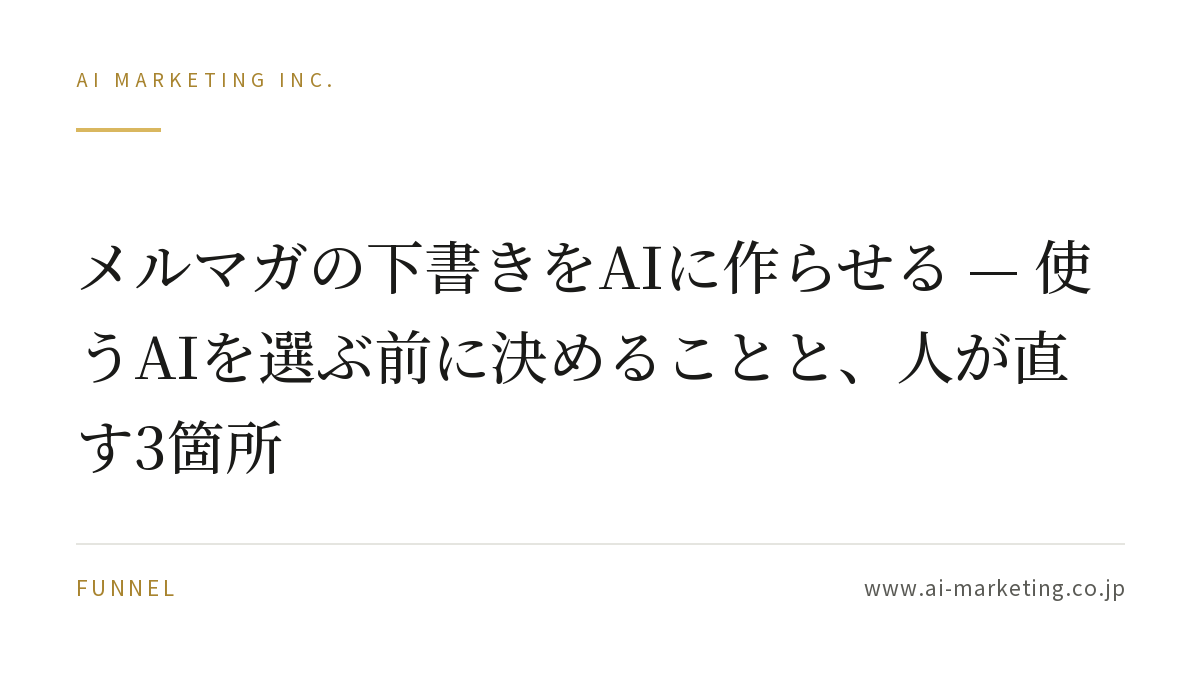 メルマガの下書きをAIに作らせる — 使うAIを選ぶ前に決めることと、人が直す3箇所 — AIマーケティング株式会社