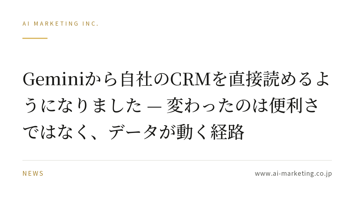Geminiから自社のCRMを直接読めるようになりました — 変わったのは便利さではなく、データが動く経路 — AIマーケティング株式会社