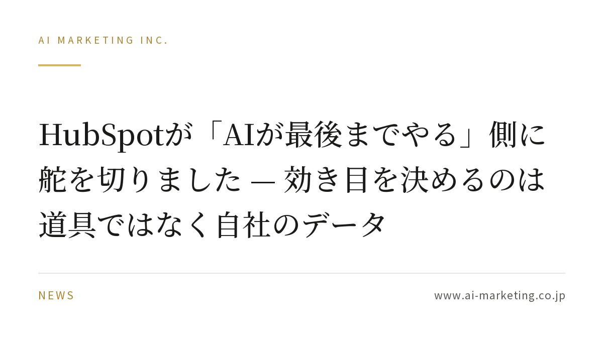 HubSpotが「AIが最後までやる」側に舵を切りました — 効き目を決めるのは道具ではなく自社のデータ — AIマーケティング株式会社