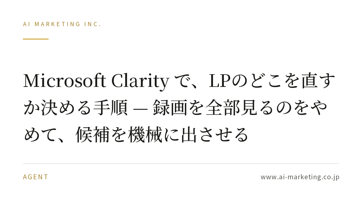 Microsoft Clarity で、LPのどこを直すか決める手順 — 録画を全部見るのをやめて、候補を機械に出させる — AIマーケティング株式会社