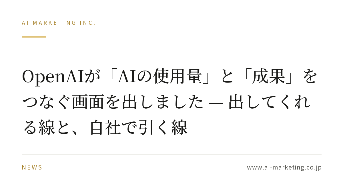 OpenAIが「AIの使用量」と「成果」をつなぐ画面を出しました — 出してくれる線と、自社で引く線 — AIマーケティング株式会社